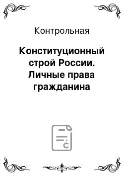 Контрольная: Конституционный строй России. Личные права гражданина