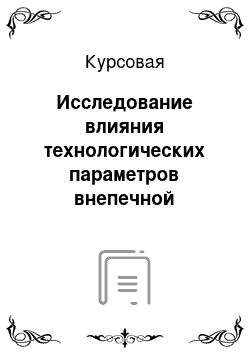 Курсовая: Исследование влияния технологических параметров внепечной обработки на качество стали