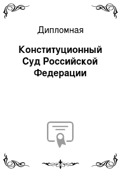 Дипломная: Конституционный Суд Российской Федерации