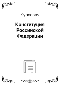 Курсовая: Конституция Российской Федерации