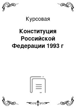Курсовая: Конституция Российской Федерации 1993 г