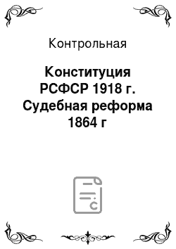 Контрольная: Конституция РСФСР 1918 г. Судебная реформа 1864 г