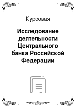 Курсовая: Исследование деятельности Центрального банка Российской Федерации