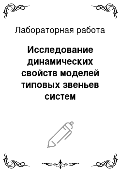 Лабораторная работа: Исследование динамических свойств моделей типовых звеньев систем автоматического управления