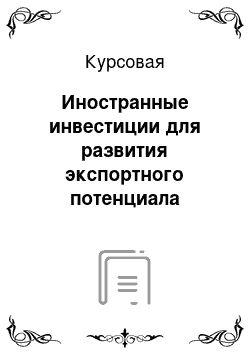 Курсовая: Иностранные инвестиции для развития экспортного потенциала