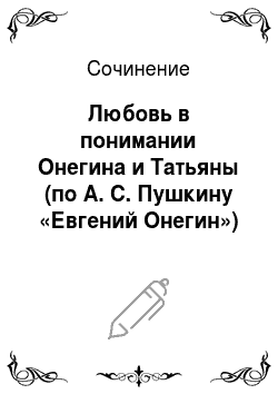 Сочинение: Любовь в понимании Онегина и Татьяны (по А. С. Пушкину «Евгений Онегин»)