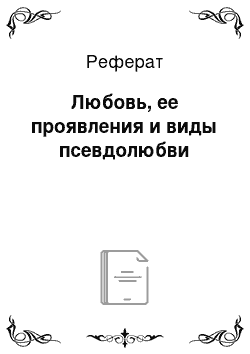 Реферат: Любовь, ее проявления и виды псевдолюбви