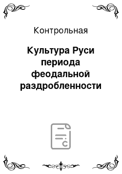 Контрольная: Культура Руси периода феодальной раздробленности