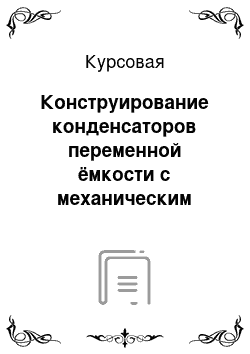 Курсовая: Конструирование конденсаторов переменной ёмкости с механическим управлением