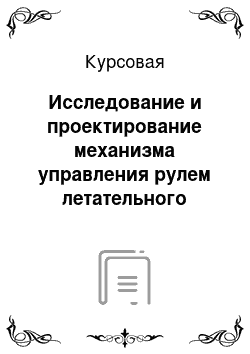 Курсовая: Исследование и проектирование механизма управления рулем летательного аппарата