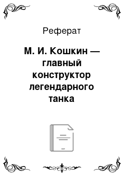 Реферат: М. И. Кошкин — главный конструктор легендарного танка