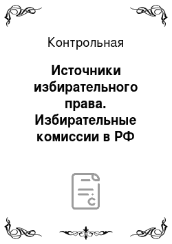 Контрольная: Источники избирательного права. Избирательные комиссии в РФ