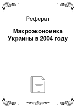 Реферат: Макроэкономика Украины в 2004 году