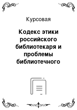 Курсовая: Кодекс этики российского библиотекаря и проблемы библиотечного обслуживания современного пользователя