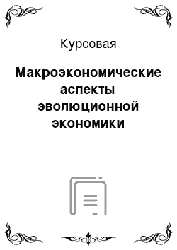 Курсовая: Макроэкономические аспекты эволюционной экономики