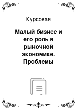 Курсовая: Малый бизнес и его роль в рыночной экономике. Проблемы развития малого бизнеса в Республике Беларусь