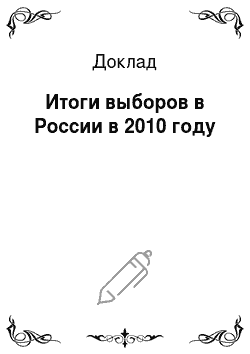 Доклад: Итоги выборов в России в 2010 году