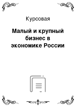 Курсовая: Малый и крупный бизнес в экономике России