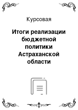 Курсовая: Итоги реализации бюджетной политики Астраханской области