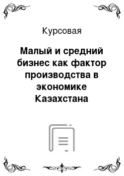 Курсовая: Малый и средний бизнес как фактор производства в экономике Казахстана