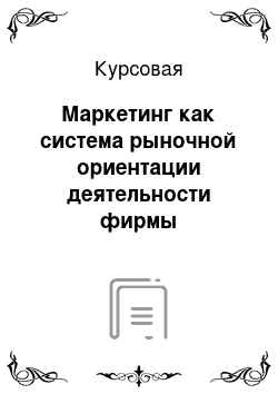 Курсовая: Маркетинг как система рыночной ориентации деятельности фирмы