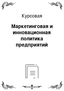 Курсовая: Маркетинговая и инновационная политика предприятий