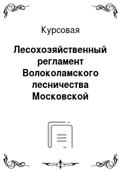 Курсовая: Лесохозяйственный регламент Волоколамского лесничества Московской области