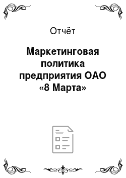 Отчёт: Маркетинговая политика предприятия ОАО «8 Марта»