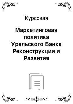 Курсовая: Маркетинговая политика Уральского Банка Реконструкции и Развития