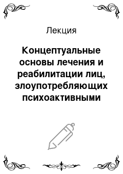 Лекция: Концептуальные основы лечения и реабилитации лиц, злоупотребляющих психоактивными веществами