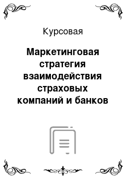 Курсовая: Маркетинговая стратегия взаимодействия страховых компаний и банков