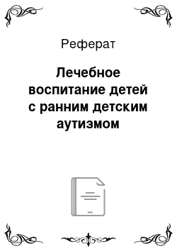 Реферат: Лечебное воспитание детей с ранним детским аутизмом