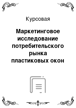 Курсовая: Маркетинговое исследование потребительского рынка пластиковых окон Республики Хакасия