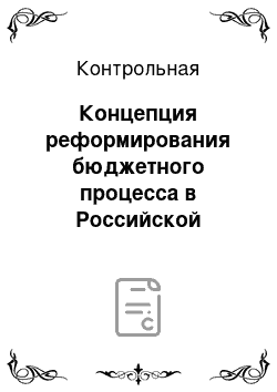 Контрольная: Концепция реформирования бюджетного процесса в Российской Федерации