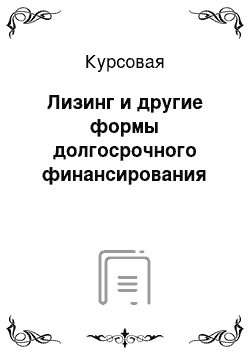 Курсовая: Лизинг и другие формы долгосрочного финансирования