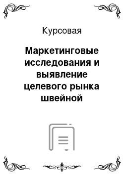 Курсовая: Маркетинговые исследования и выявление целевого рынка швейной продукции на примере швейного предприятия «Марго»