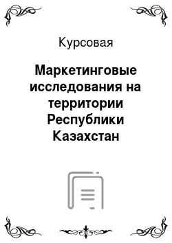 Курсовая: Маркетинговые исследования на территории Республики Казахстан
