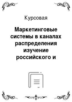 Курсовая: Маркетинговые системы в каналах распределения изучение российского и зарубежного опыта