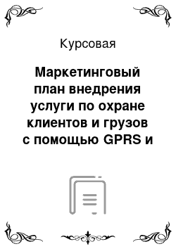 Курсовая: Маркетинговый план внедрения услуги по охране клиентов и грузов с помощью GPRS и GPS-ориентированных систем охраны