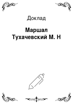 Доклад: Маршал Тухачевский М. Н