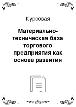 Курсовая: Материально-техническая база торгового предприятия как основа развития торговли в современных условиях