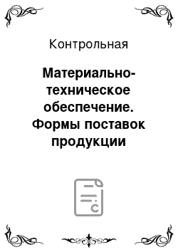 Контрольная: Материально-техническое обеспечение. Формы поставок продукции