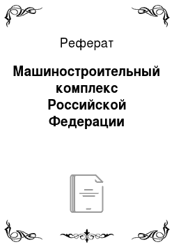 Реферат: Машиностроительный комплекс Российской Федерации