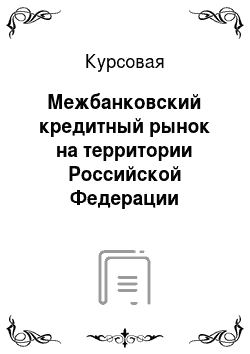 Курсовая: Межбанковский кредитный рынок на территории Российской Федерации