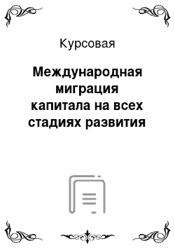 Курсовая: Международная миграция капитала на всех стадиях развития