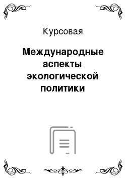 Курсовая: Международные аспекты экологической политики