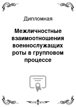 Дипломная: Межличностные взаимоотношения военнослужащих роты в групповом процессе