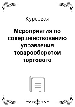 Курсовая: Мероприятия по совершенствованию управления товарооборотом торгового предприятия