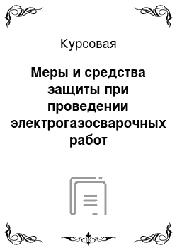 Курсовая: Меры и средства защиты при проведении электрогазосварочных работ