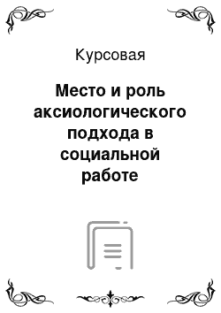 Курсовая: Место и роль аксиологического подхода в социальной работе